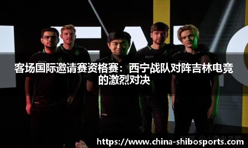 客场国际邀请赛资格赛:西宁战队对阵吉林电竞的激烈对决