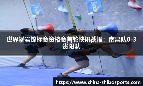 世界攀岩锦标赛资格赛首轮快讯战报:南昌队0-3贵阳队
