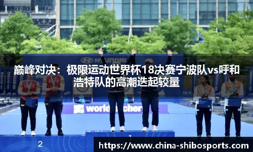 巅峰对决:极限运动世界杯18决赛宁波队vs呼和浩特队的高潮迭起较量