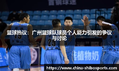 篮球热议:广州篮球队球员个人能力引发的争议与讨论