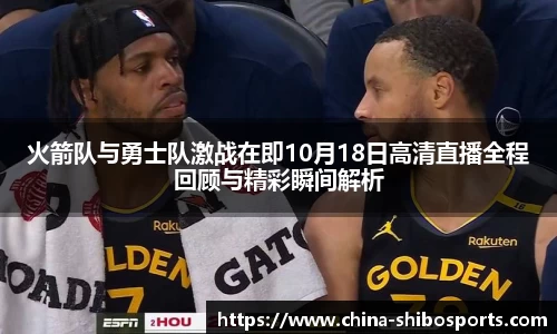 火箭队与勇士队激战在即10月18日高清直播全程回顾与精彩瞬间解析