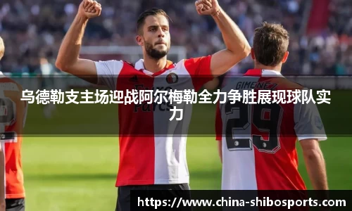 乌德勒支主场迎战阿尔梅勒全力争胜展现球队实力